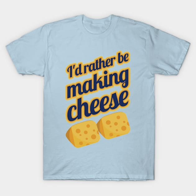 I'd Rather Be Making Cheese T-Shirt by PunchiDesign